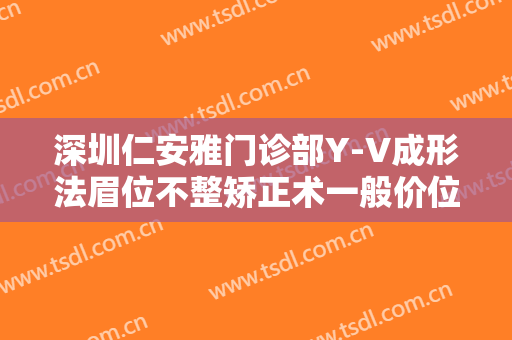 深圳仁安雅门诊部Y-V成形法眉位不整矫正术一般价位是多少?有哪些优势?
