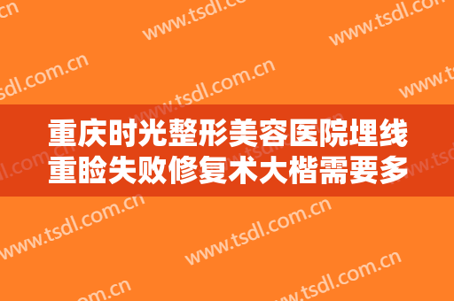 重庆时光整形美容医院埋线重睑失败修复术大楷需要多少钱?多长时间恢复?