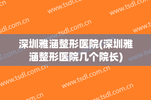 深圳雅涵整形医院(深圳雅涵整形医院几个院长)