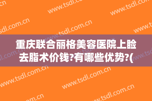 重庆联合丽格美容医院上睑去脂术价钱?有哪些优势?(重庆丽格整形医院)