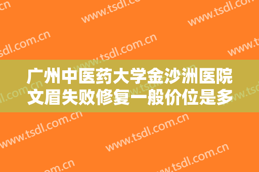 广州中医药大学金沙洲医院文眉失败修复一般价位是多少?怎么样?
