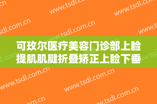 可玫尔医疗美容门诊部上睑提肌肌腱折叠矫正上睑下垂需要多少费用?可靠吗?