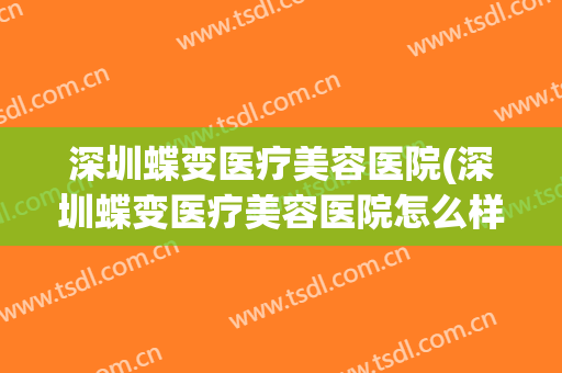 深圳蝶变医疗美容医院(深圳蝶变医疗美容医院怎么样)