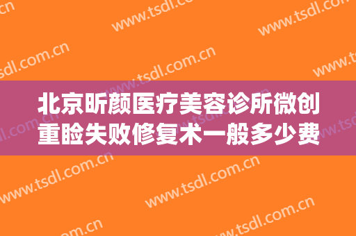 北京昕颜医疗美容诊所微创重睑失败修复术一般多少费用?靠谱吗?(郑州昕美颜医疗整形)
