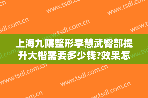 上海九院整形李慧武臀部提升大楷需要多少钱?效果怎么样?