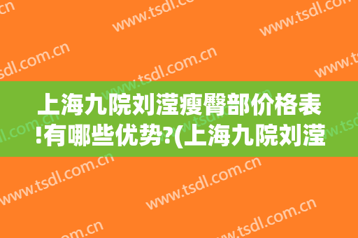 上海九院刘滢瘦臀部价格表!有哪些优势?(上海九院刘滢医生)