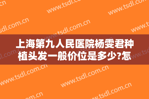 上海第九人民医院杨雯君种植头发一般价位是多少?怎么样?