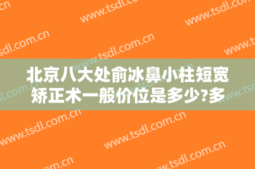 北京八大处俞冰鼻小柱短宽矫正术一般价位是多少?多长时间恢复?