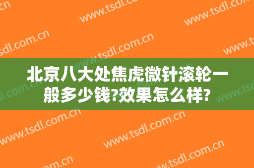 北京八大处焦虎微针滚轮一般多少钱?效果怎么样?