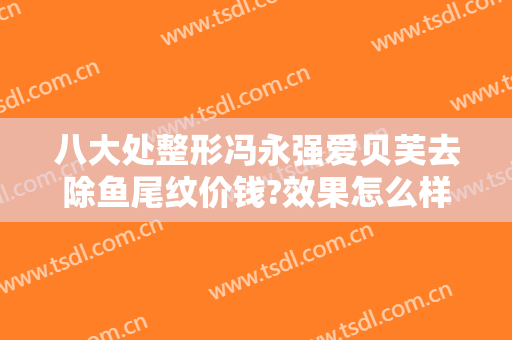 八大处整形冯永强爱贝芙去除鱼尾纹价钱?效果怎么样?