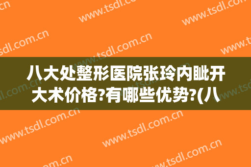 八大处整形医院张玲内眦开大术价格?有哪些优势?(八大处整形外科)