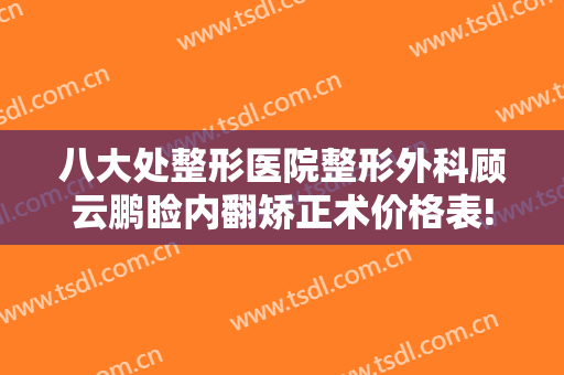 八大处整形医院整形外科顾云鹏睑内翻矫正术价格表!怎么样?