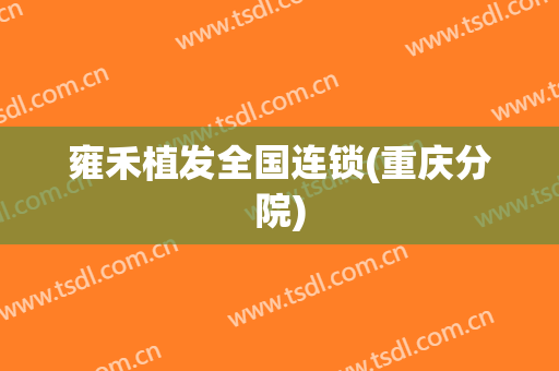 雍禾植发全国连锁(重庆分院)
