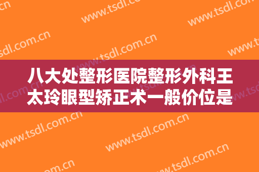 八大处整形医院整形外科王太玲眼型矫正术一般价位是多少?多长时间恢复?