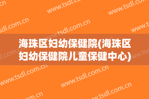 海珠区妇幼保健院(海珠区妇幼保健院儿童保健中心)