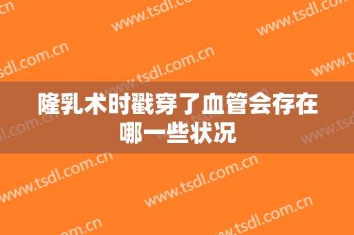 隆乳术时戳穿了血管会存在哪一些状况