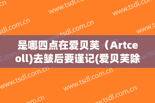 是哪四点在爱贝芙（Artceoll)去皱后要谨记(爱贝芙除皱效果怎么样)