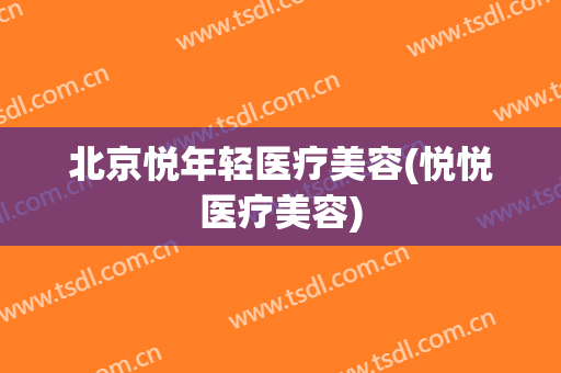 北京悦年轻医疗美容(悦悦医疗美容)