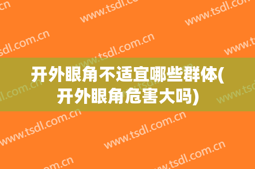 开外眼角不适宜哪些群体(开外眼角危害大吗)