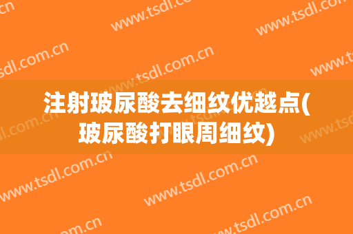 注射玻尿酸去细纹优越点(玻尿酸打眼周细纹)