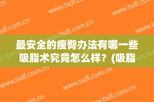 最安全的瘦臀办法有哪一些吸脂术究竟怎么样？(吸脂瘦臀危险吗)