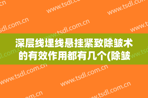 深层线埋线悬挂紧致除皱术的有效作用都有几个(除皱埋线和注射哪个好)