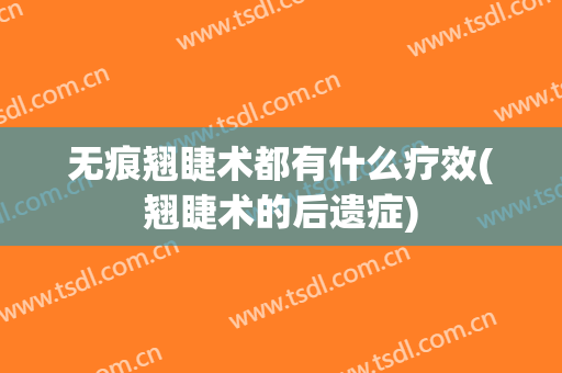 无痕翘睫术都有什么疗效(翘睫术的后遗症)