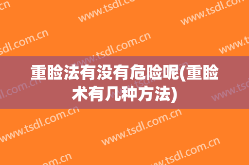 重睑法有没有危险呢(重睑术有几种方法)