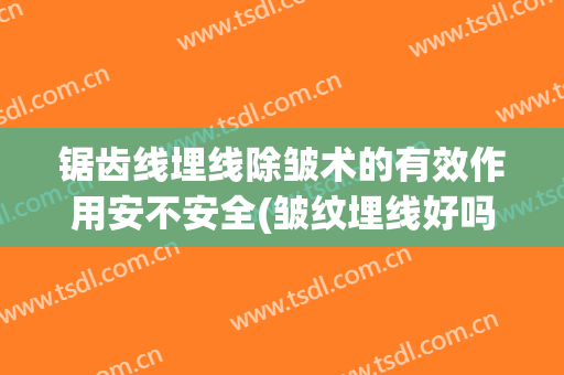 锯齿线埋线除皱术的有效作用安不安全(皱纹埋线好吗)