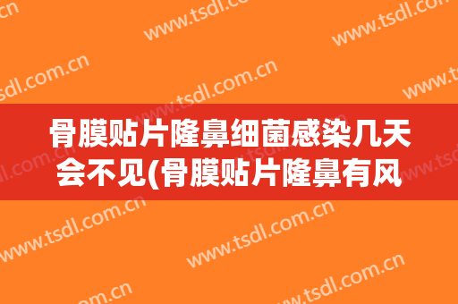 骨膜贴片隆鼻细菌感染几天会不见(骨膜贴片隆鼻有风险吗)