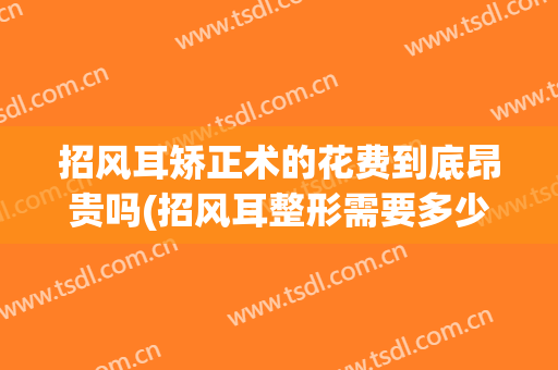 招风耳矫正术的花费到底昂贵吗(招风耳整形需要多少钱)