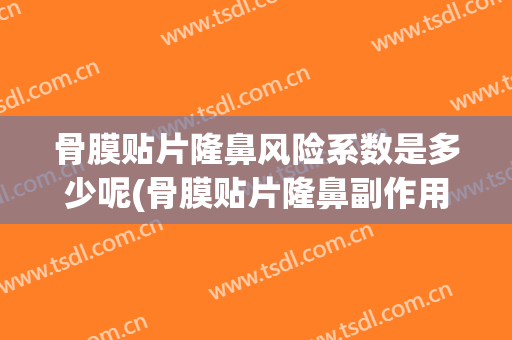 骨膜贴片隆鼻风险系数是多少呢(骨膜贴片隆鼻副作用)