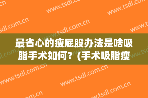 最省心的瘦屁股办法是啥吸脂手术如何？(手术吸脂瘦腿)
