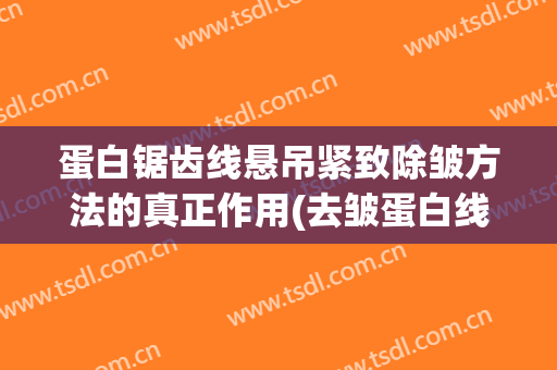 蛋白锯齿线悬吊紧致除皱方法的真正作用(去皱蛋白线什么原理)
