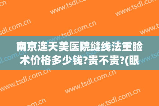 南京连天美医院缝线法重睑术价格多少钱?贵不贵?(眼睑缝针多少钱)