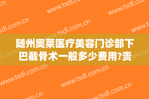 随州奥莱医疗美容门诊部下巴截骨术一般多少费用?贵不贵?(下颌骨整形术价格)