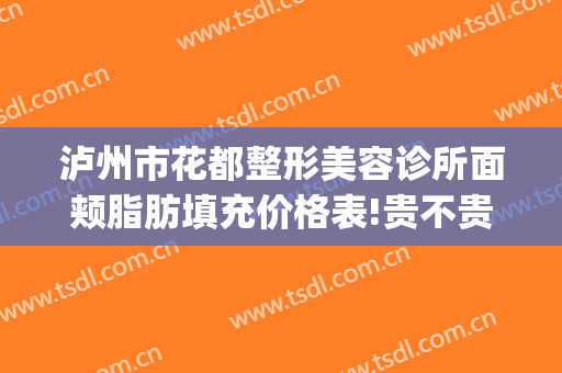 泸州市花都整形美容诊所面颊脂肪填充价格表!贵不贵?(泸州花都整形好不好正规吗)
