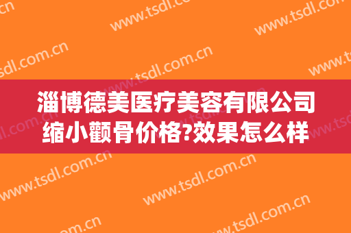 淄博德美医疗美容有限公司缩小颧骨价格?效果怎么样?(淄博德美整形医院)