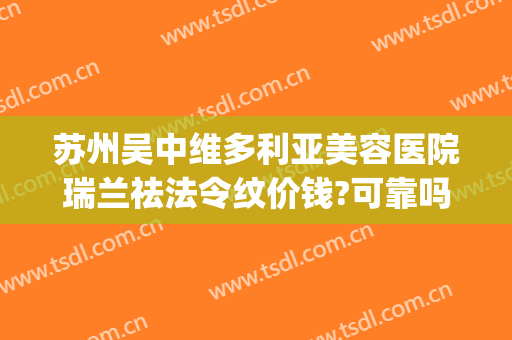 苏州吴中维多利亚美容医院瑞兰祛法令纹价钱?可靠吗?(苏州维多利亚纹眉多少钱)