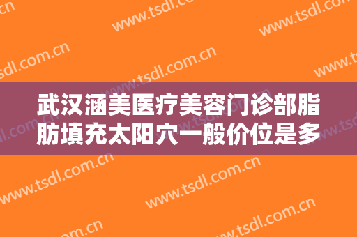 武汉涵美医疗美容门诊部脂肪填充太阳穴一般价位是多少?需要多久恢复?