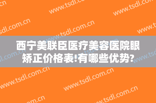 西宁美联臣医疗美容医院眼矫正价格表!有哪些优势?