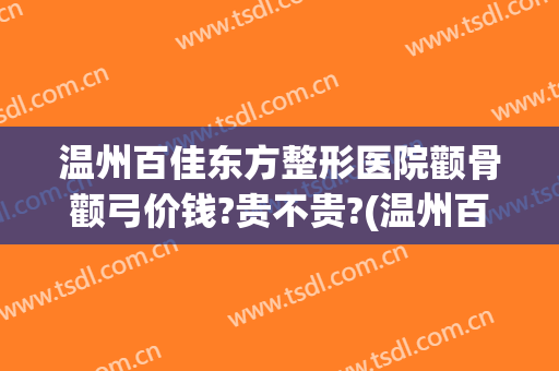 温州百佳东方整形医院颧骨颧弓价钱?贵不贵?(温州百佳东方整形美容医院怎么样)