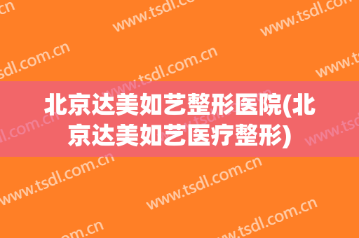 北京达美如艺整形医院(北京达美如艺医疗整形)