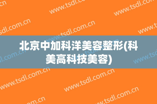 北京中加科洋美容整形(科美高科技美容)