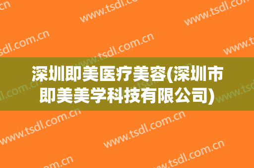 深圳即美医疗美容(深圳市即美美学科技有限公司)