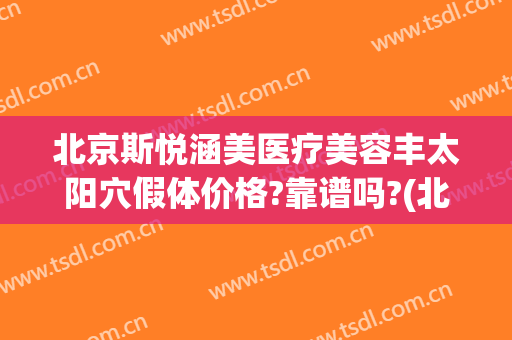 北京斯悦涵美医疗美容丰太阳穴假体价格?靠谱吗?(北京斯悦涵美医疗整形)