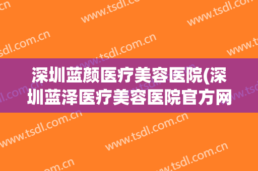 深圳蓝颜医疗美容医院(深圳蓝泽医疗美容医院官方网站)