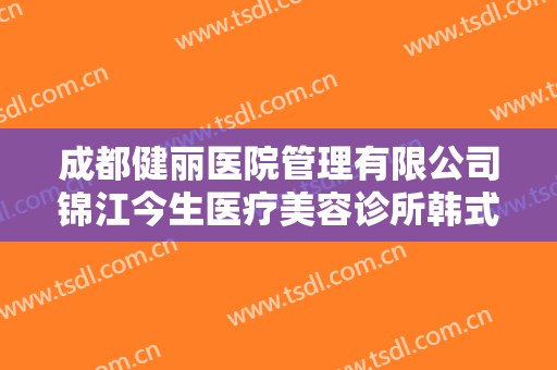 成都健丽医院管理有限公司锦江今生医疗美容诊所韩式重睑术要多少钱?怎么样?
