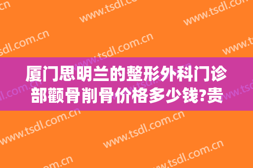 厦门思明兰的整形外科门诊部颧骨削骨价格多少钱?贵不贵?(厦门思明美丽升级整形外科门诊部)