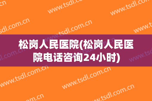 松岗人民医院(松岗人民医院电话咨询24小时)